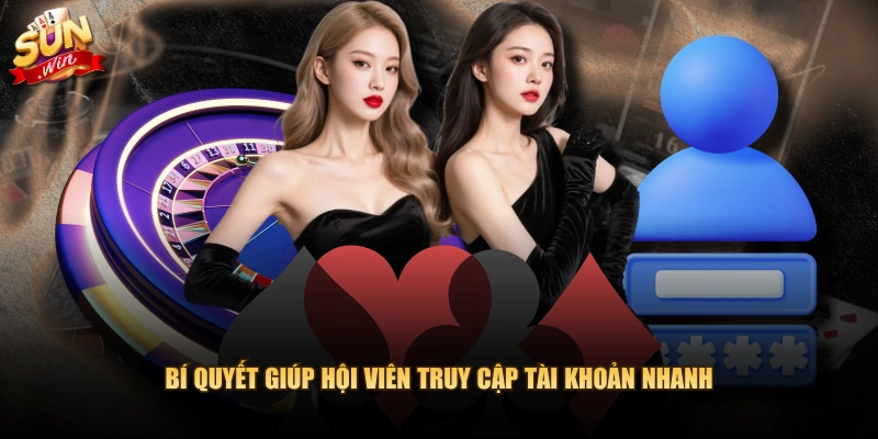 Bí quyết giúp hội viên truy cập tài khoản nhanh