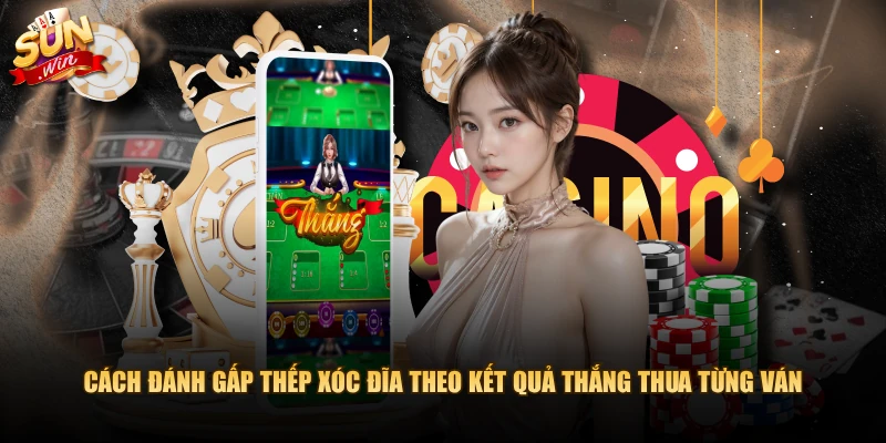 Cách đánh gấp thếp xóc đĩa theo kết quả thắng thua từng ván 