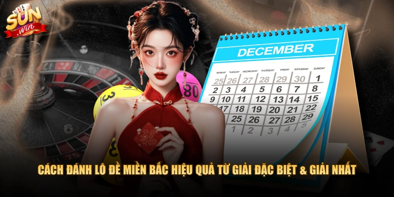 Cách đánh lô đề miền Bắc hiệu quả từ giải Đặc biệt & giải Nhất
