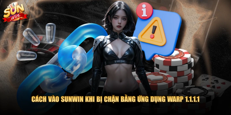 Cách vào SUNWIN khi bị chặn bằng ứng dụng WARP 1.1.1.1