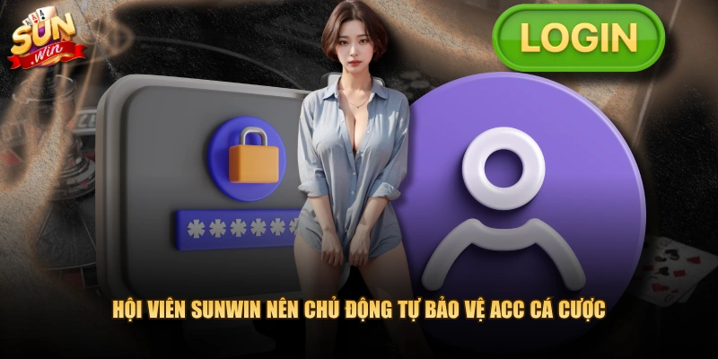 Hội viên SUNWIN nên chủ động tự bảo vệ acc cá cược